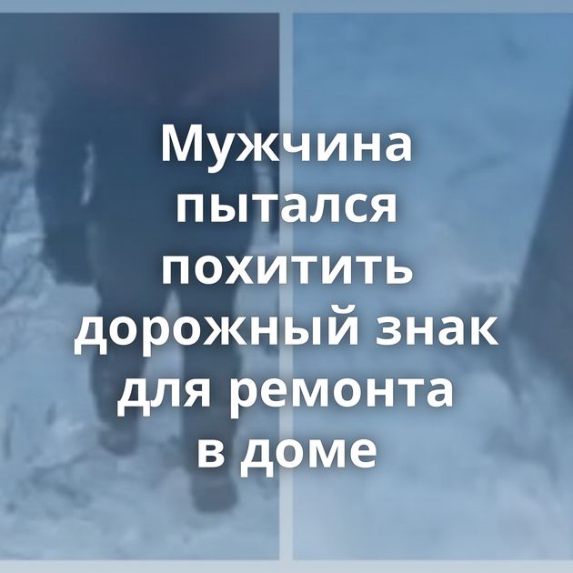 Мужчина пытался похитить дорожный знак для ремонта в доме