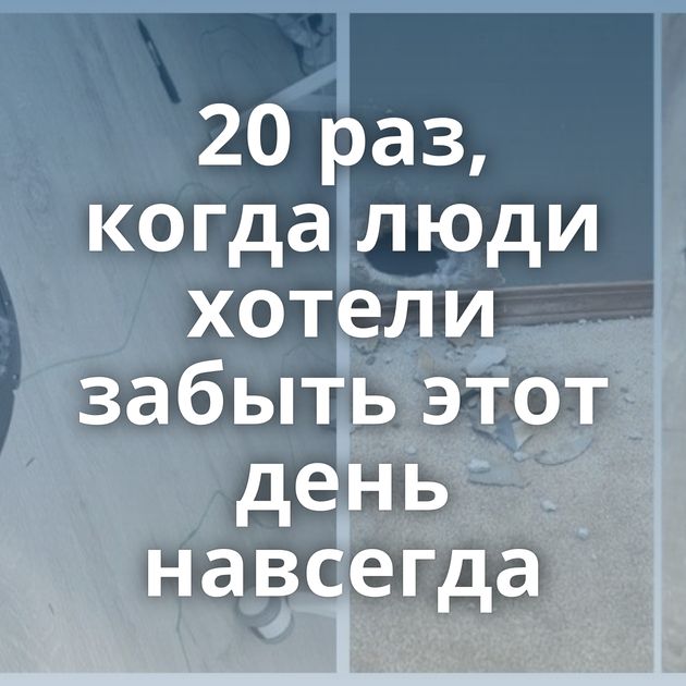 20 раз, когда люди хотели забыть этот день навсегда