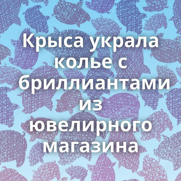 Крыса украла колье с бриллиантами из ювелирного магазина