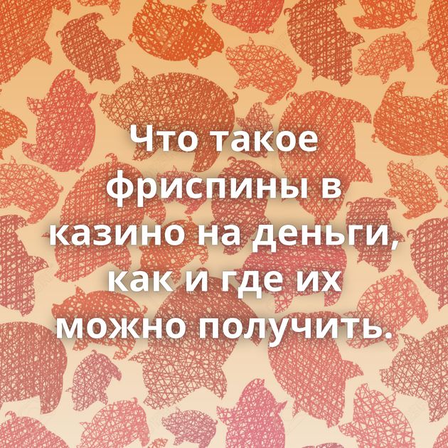 Что такое фриспины в казино на деньги, как и где их можно получить.