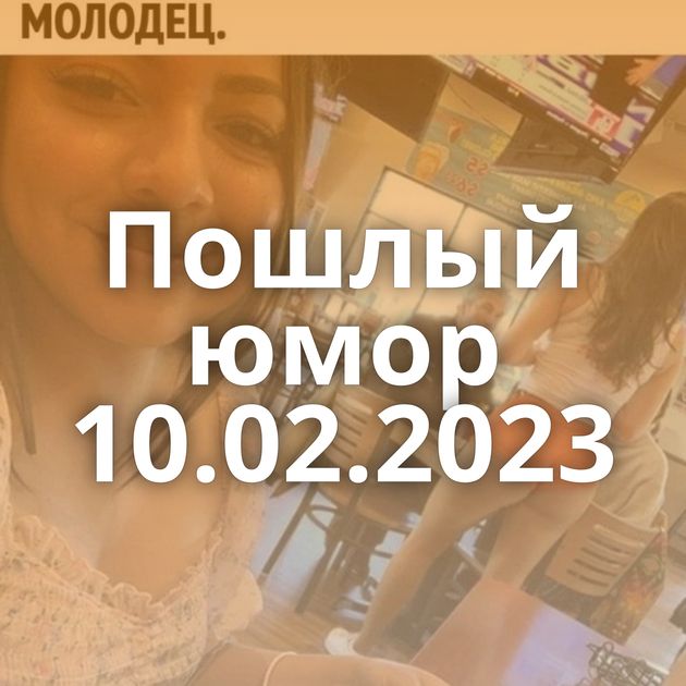 Пошлый юмор 10.02.2023