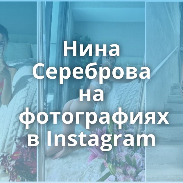 Нина Сереброва на фотографиях в Instagram