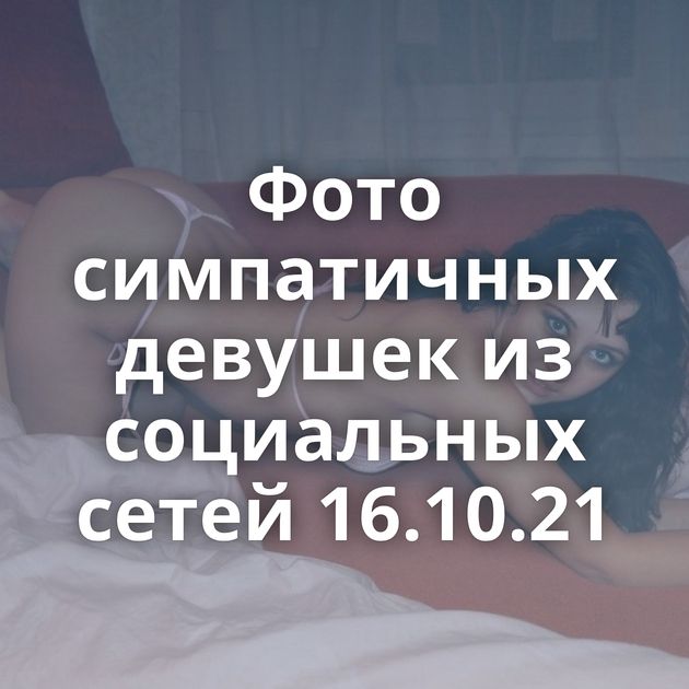 Фото симпатичных девушек из социальных сетей 16.10.21