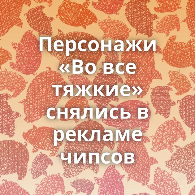 Персонажи «Во все тяжкие» снялись в рекламе чипсов