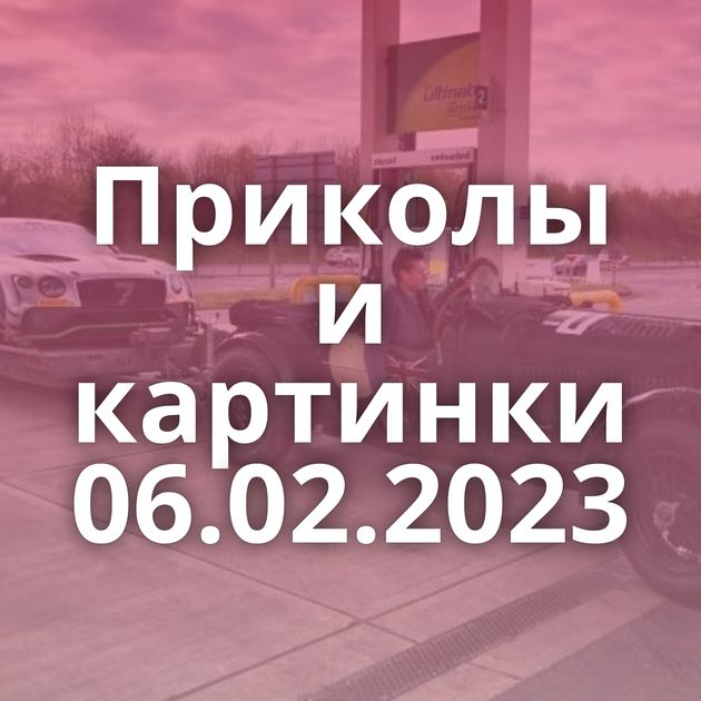 Приколы и картинки 06.02.2023