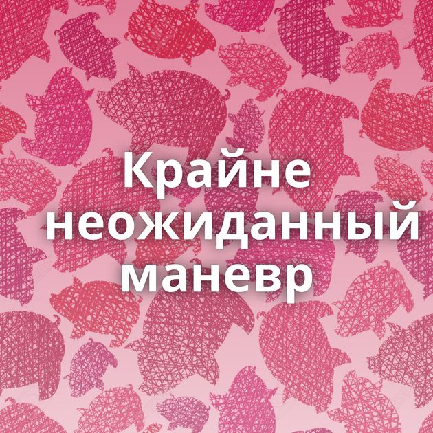 Крайне неожиданный маневр