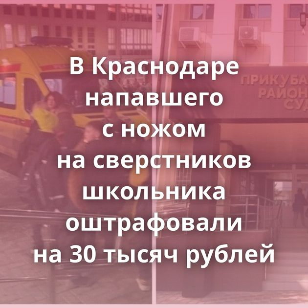 В Краснодаре напавшего с ножом на сверстников школьника оштрафовали на 30 тысяч рублей