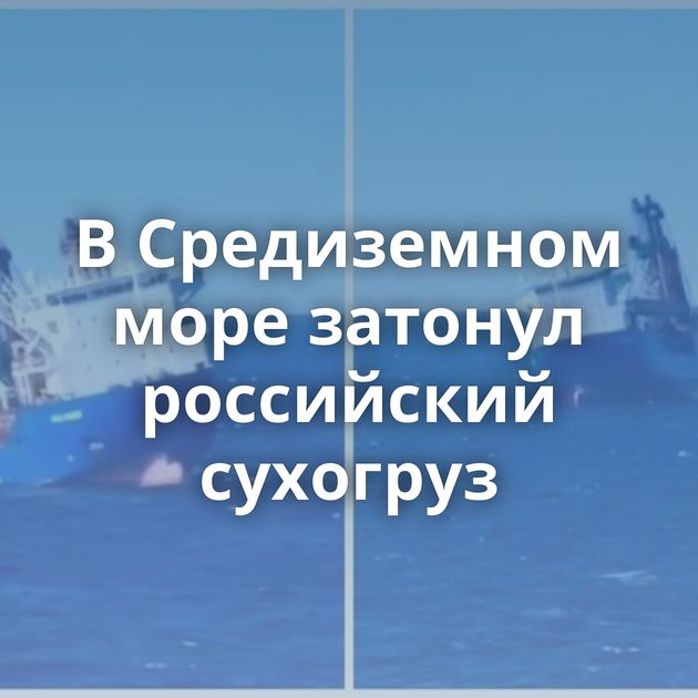 В Средиземном море затонул российский сухогруз