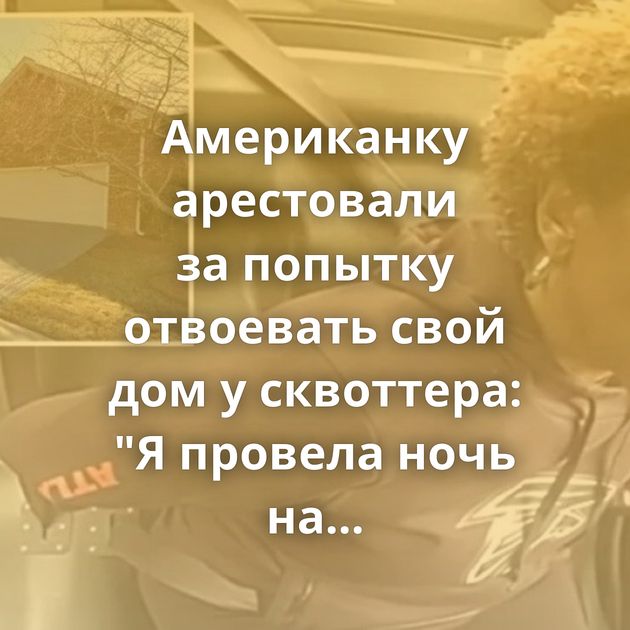 Американку арестовали за попытку отвоевать свой дом у сквоттера: 