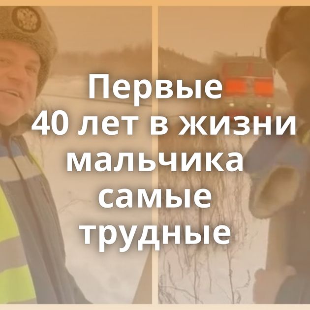 Первые 40 лет в жизни мальчика самые трудные