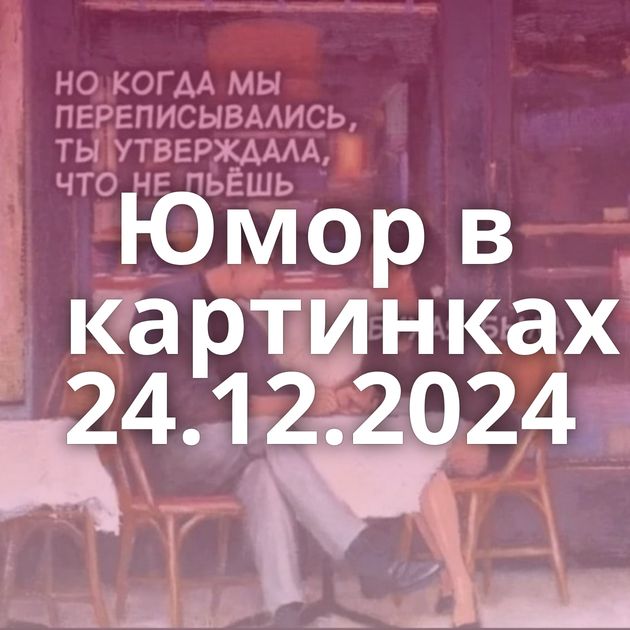 Юмор в картинках 24.12.2024