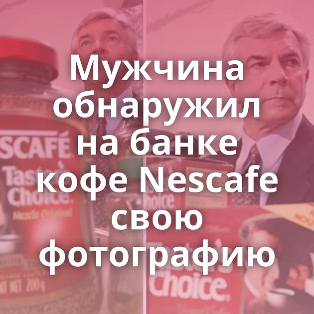 Мужчина обнаружил на банке кофе Nescafe свою фотографию