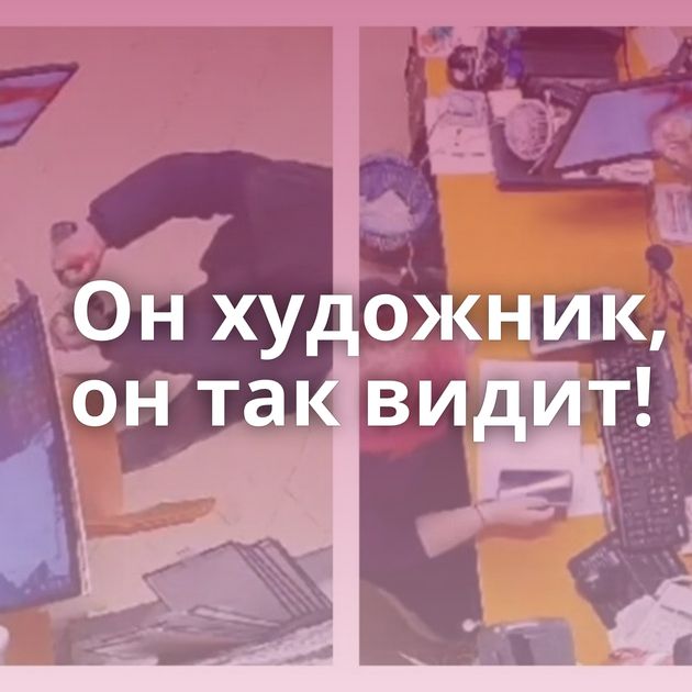 Он художник, он так видит!