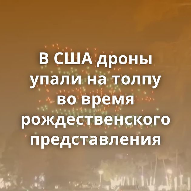 В США дроны упали на толпу во время рождественского представления