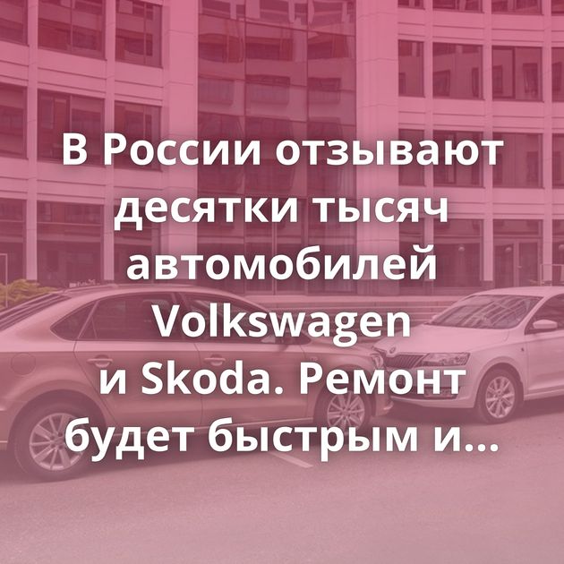 В России отзывают десятки тысяч автомобилей Volkswagen и Skoda. Ремонт будет быстрым и бесплатным