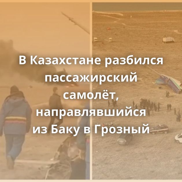 В Казахстане разбился пассажирский самолёт, направлявшийся из Баку в Грозный