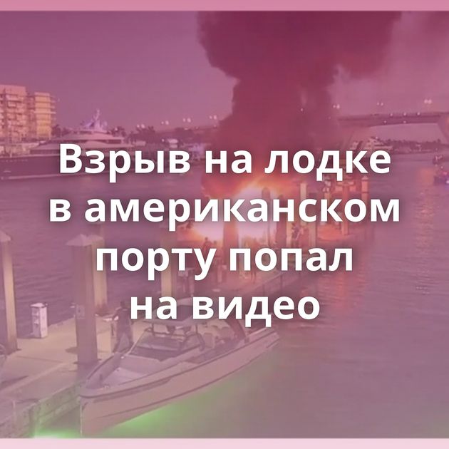 Взрыв на лодке в американском порту попал на видео