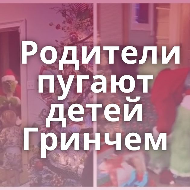 Родители пугают детей Гринчем