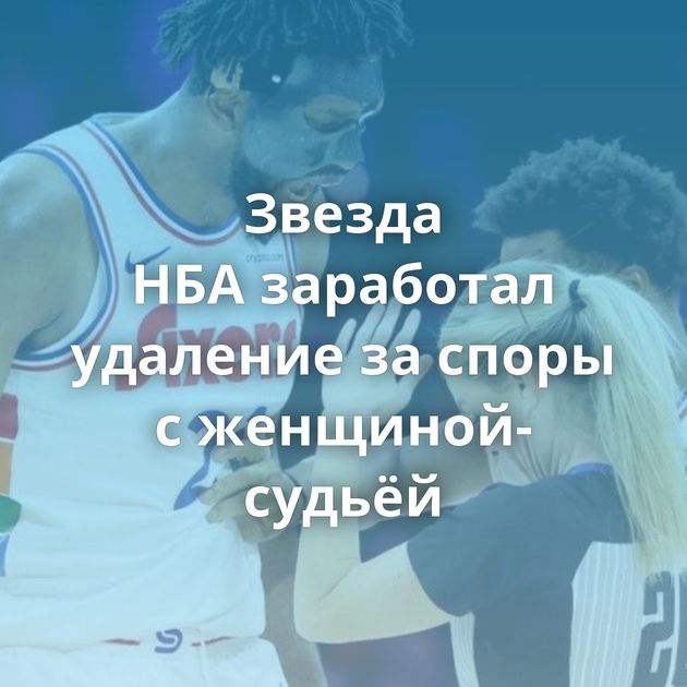 Звезда НБА заработал удаление за споры с женщиной-судьёй