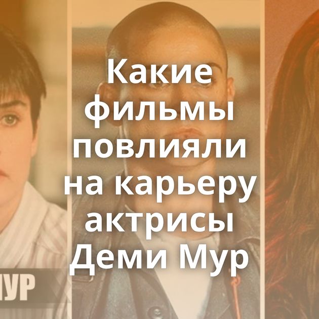 Какие фильмы повлияли на карьеру актрисы Деми Мур