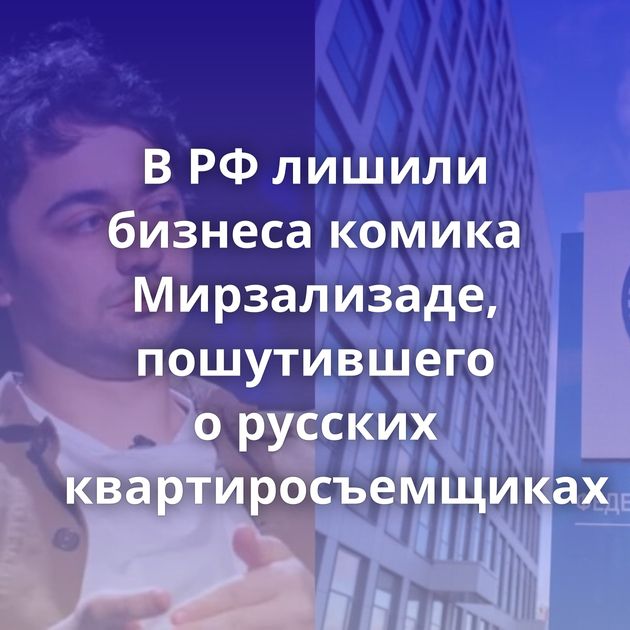 В РФ лишили бизнеса комика Мирзализаде, пошутившего о русских квартиросъемщиках