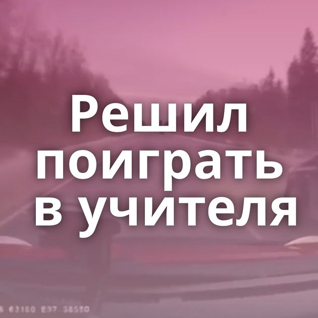 Решил поиграть в учителя