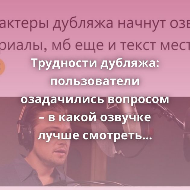 Трудности дубляжа: пользователи озадачились вопросом – в какой озвучке лучше смотреть иностранные фильмы…