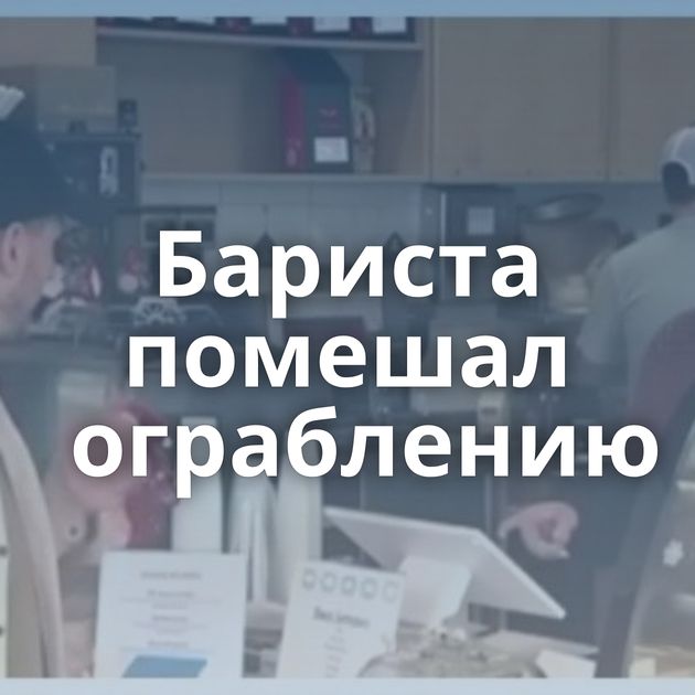 Бариста помешал ограблению