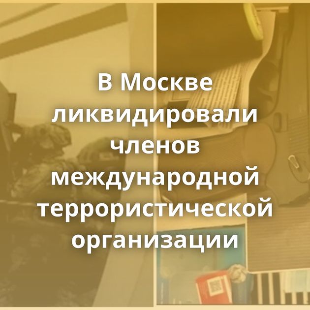 В Москве ликвидировали членов международной террористической организации