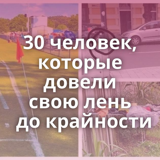 30 человек, которые довели свою лень до крайности