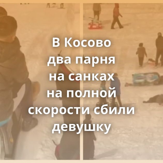 В Косово два парня на санках на полной скорости сбили девушку