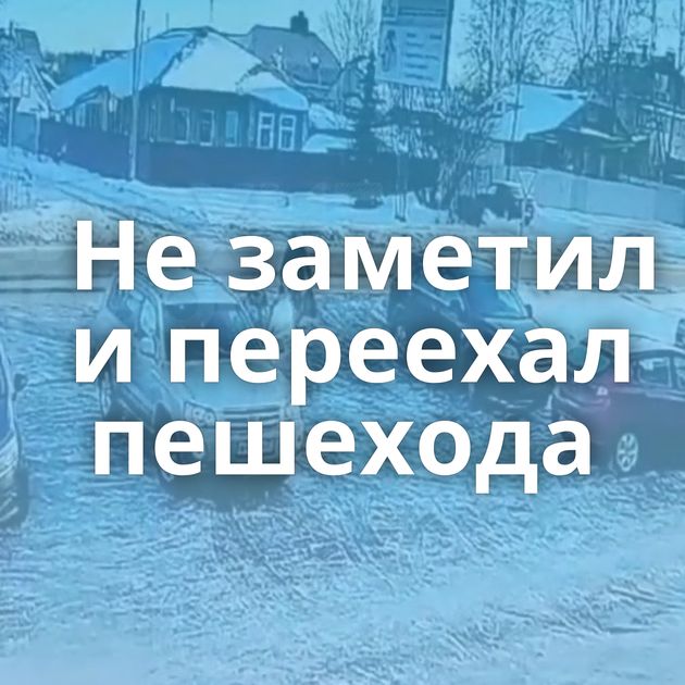 Не заметил и переехал пешехода