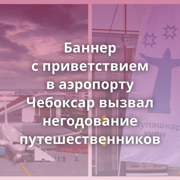 Баннер с приветствием в аэропорту Чебоксар вызвал негодование путешественников