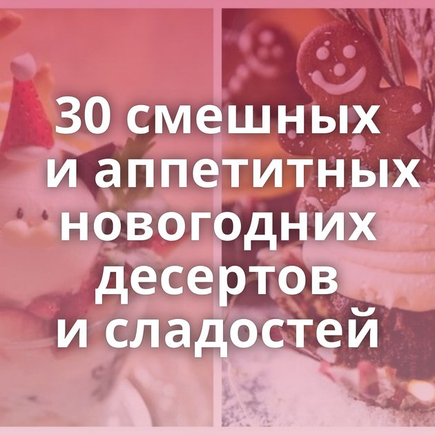 30 смешных и аппетитных новогодних десертов и сладостей