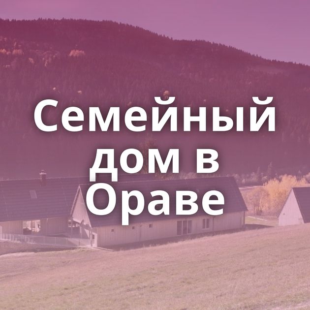 Семейный дом в Ораве