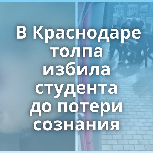 В Краснодаре толпа избила студента до потери сознания