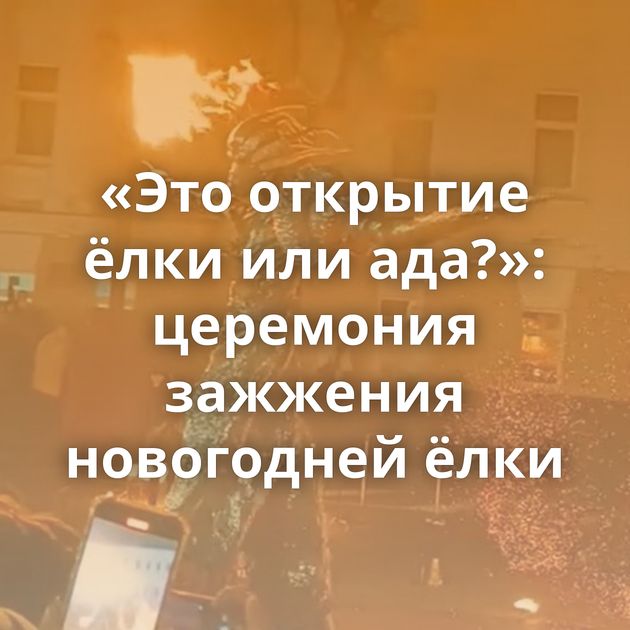 «Это открытие ёлки или ада?»: церемония зажжения новогодней ёлки