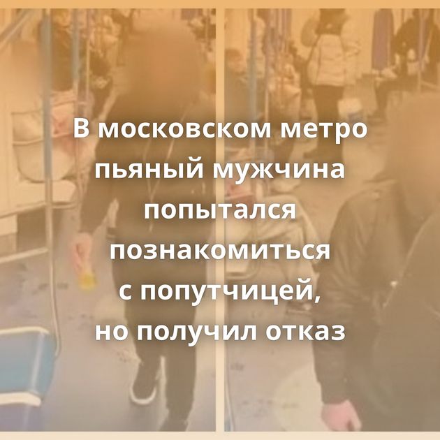 В московском метро пьяный мужчина попытался познакомиться с попутчицей, но получил отказ