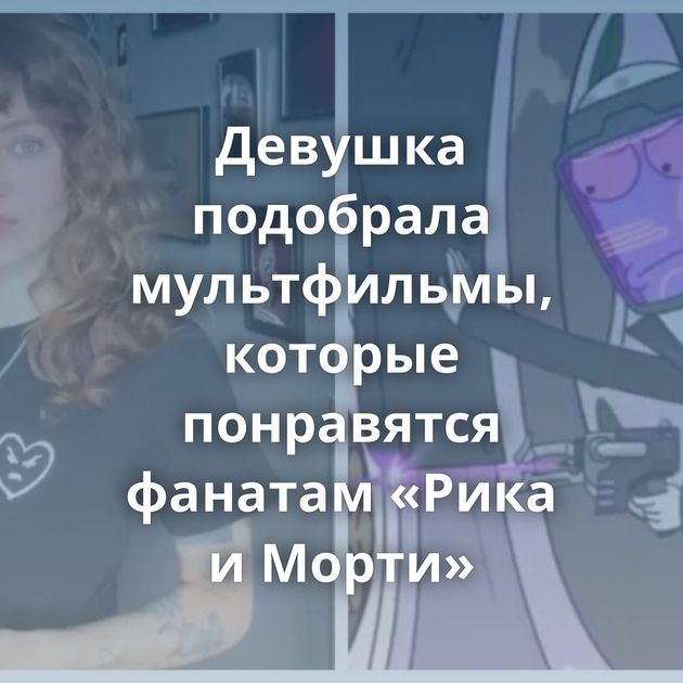 Девушка подобрала мультфильмы, которые понравятся фанатам «Рика и Морти»