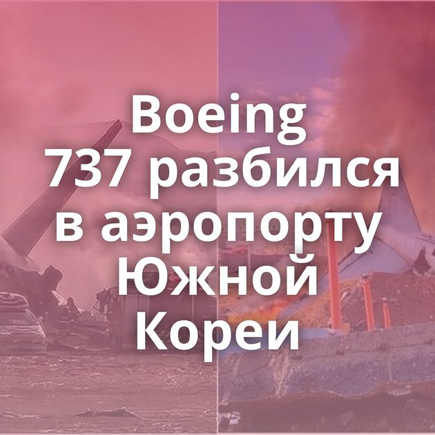 Boeing 737 разбился в аэропорту Южной Кореи