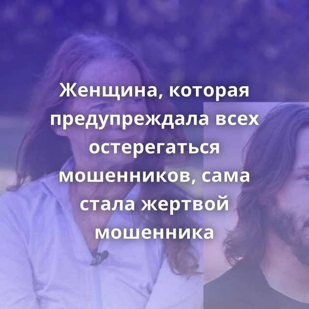 Женщина, которая предупреждала всех остерегаться мошенников, сама стала жертвой мошенника