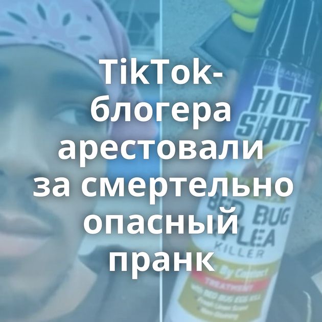 TikTok-блогера арестовали за смертельно опасный пранк