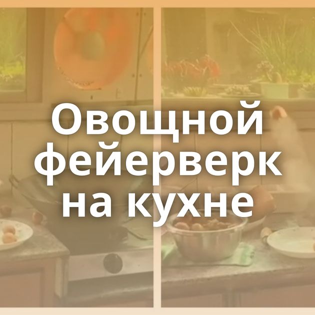 Овощной фейерверк на кухне