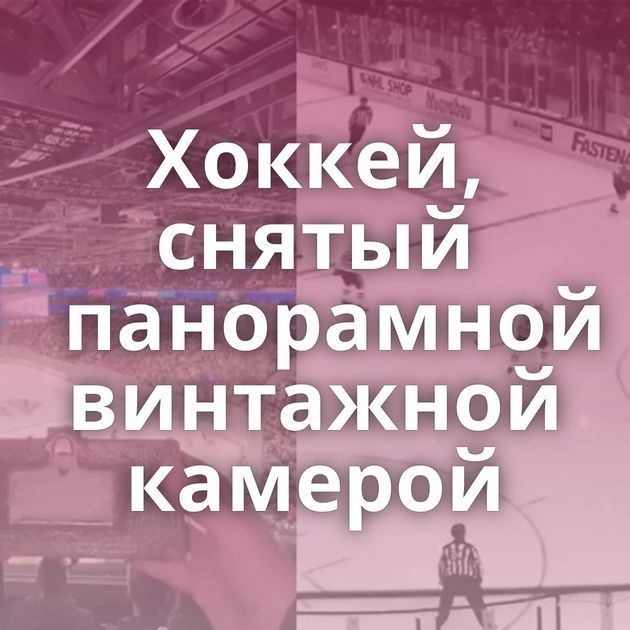 Хоккей, снятый панорамной винтажной камерой