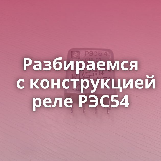 Разбираемся с конструкцией реле РЭС54