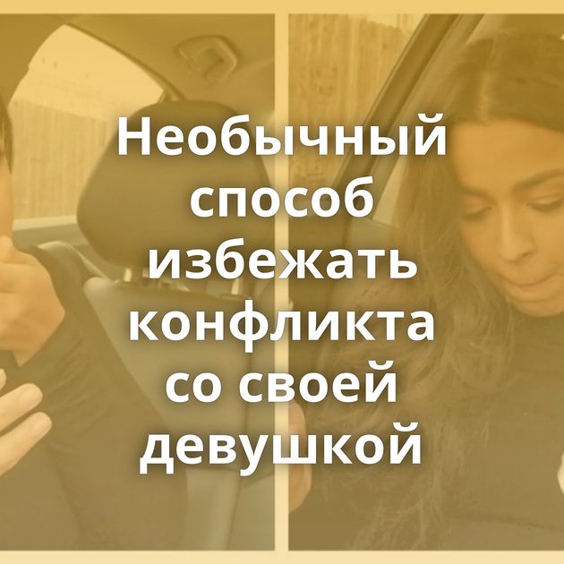 Необычный способ избежать конфликта со своей девушкой