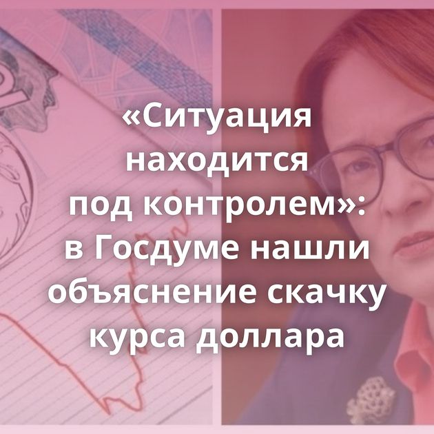 «Ситуация находится под контролем»: в Госдуме нашли объяснение скачку курса доллара