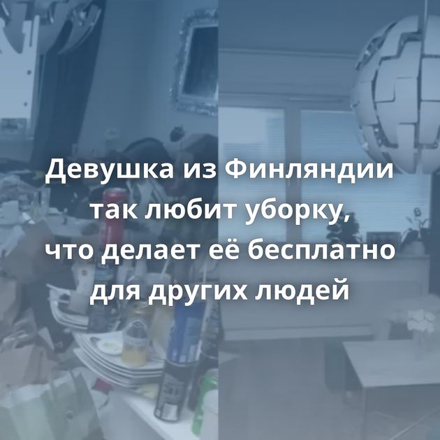 Девушка из Финляндии так любит уборку, что делает её бесплатно для других людей