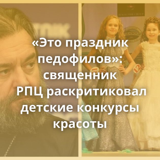 «Это праздник педофилов»: священник РПЦ раскритиковал детские конкурсы красоты