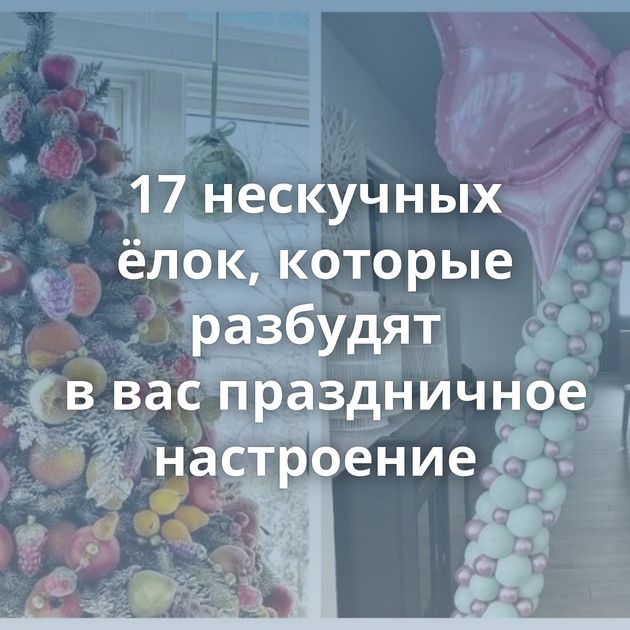 17 нескучных ёлок, которые разбудят в вас праздничное настроение